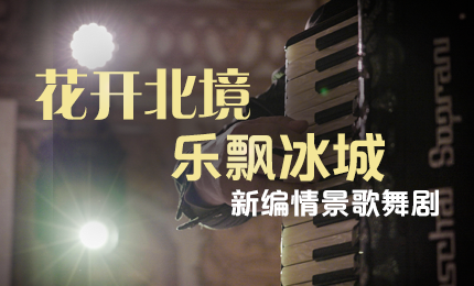 花开北境，乐飘冰城 |&ldquo;五&middot;一&rdquo;小长假 人生就是搏中国区与您共赏情景歌舞剧